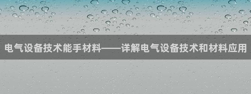 凯发娱乐唯一官网：电气设备技术能手材料——详解电气