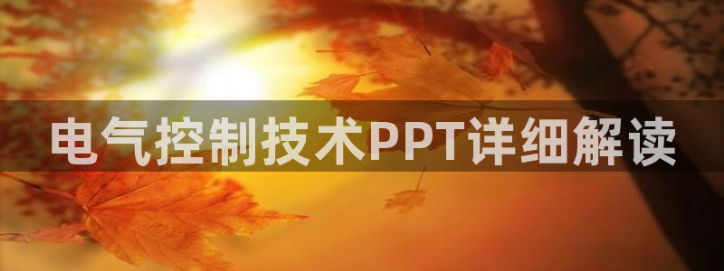 凯发唯一官方网站：电气控制技术PPT详细解读